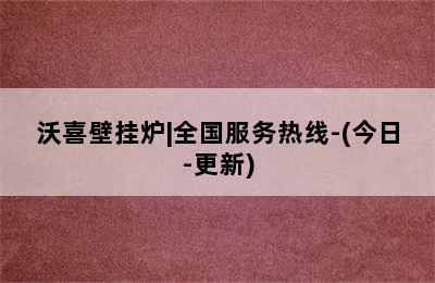 沃喜壁挂炉|全国服务热线-(今日-更新)